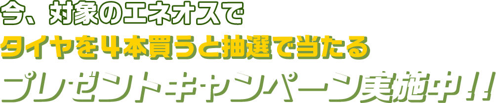 今、対象のエネオスでタイヤを4本買うと抽選で当たる。プレゼントキャンペーン実施中！！